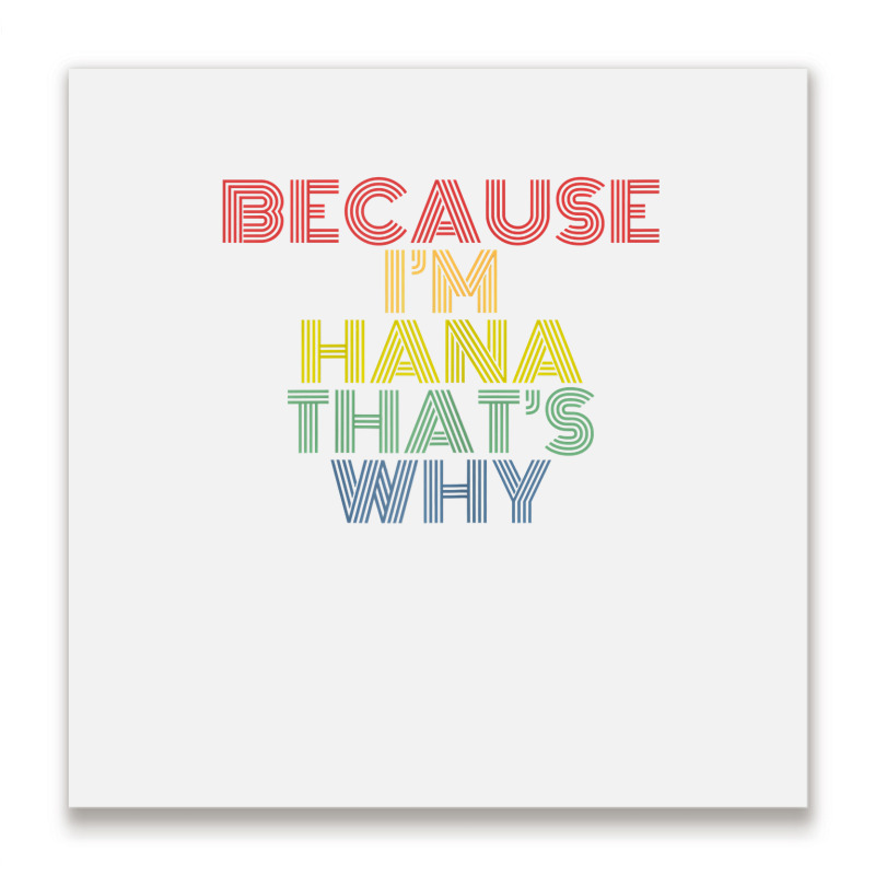 Because I'm Hana That's Why Personalized Name Funny T Shirt Metal Print Square | Artistshot