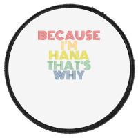 Because I'm Hana That's Why Personalized Name Funny T Shirt Round Patch | Artistshot