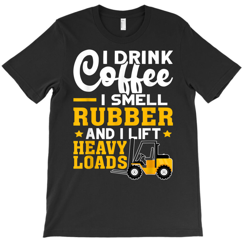 Forklift Operator Drink Coffee, Smell Rubber, Lift Heavy T Shirt T-shirt | Artistshot