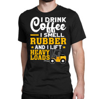 Forklift Operator Drink Coffee, Smell Rubber, Lift Heavy T Shirt Classic T-shirt | Artistshot