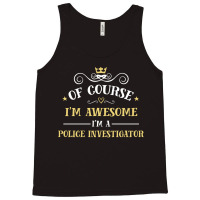 Of Course I'm Awesome I'm A Police Investigator Tank Top | Artistshot