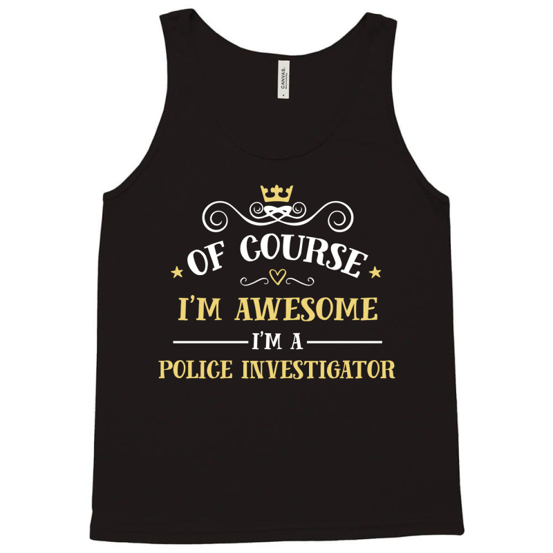 Of Course I'm Awesome I'm A Police Investigator Tank Top by thanchashop | Artistshot