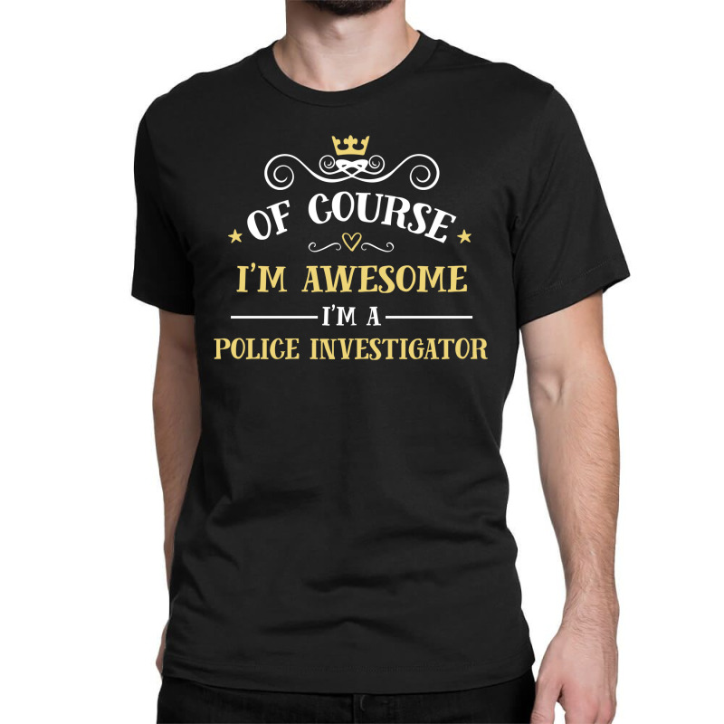 Of Course I'm Awesome I'm A Police Investigator Classic T-shirt by thanchashop | Artistshot