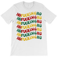 Ho Fucking Ho Funny Christmas Groovy Retro Festive Wavy Text T Shirt T-shirt | Artistshot