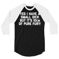 Mens Yes I Have A Small Dick But It's 10cm Of Pure Fury!   Funny T Shi 3/4 Sleeve Shirt | Artistshot