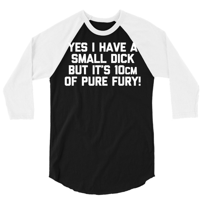 Mens Yes I Have A Small Dick But It's 10cm Of Pure Fury!   Funny T Shi 3/4 Sleeve Shirt | Artistshot