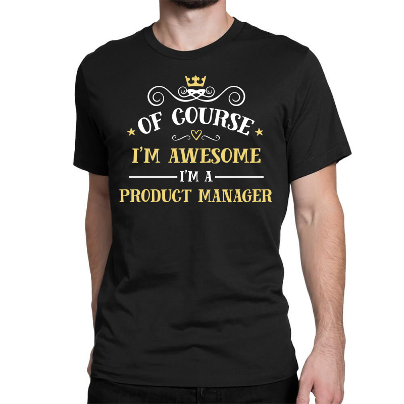 Of Course I'm Awesome I'm A Product Manager Classic T-shirt | Artistshot