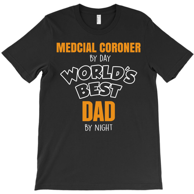 Medcial Coroner By Day Worlds Best Dad By Night Fathers Day T-shirt | Artistshot