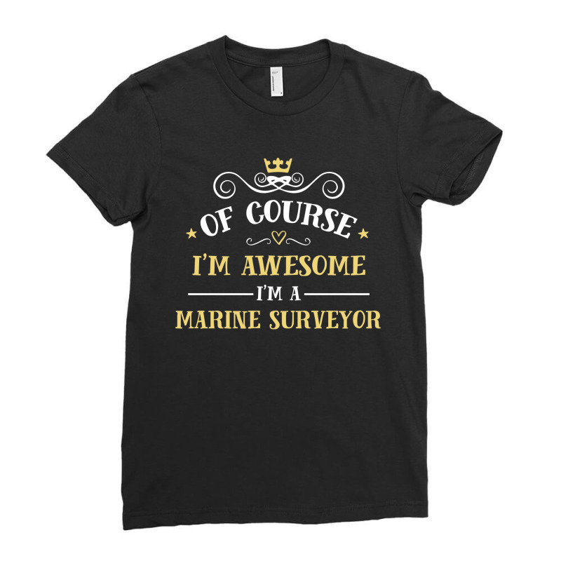 Of Course I'm Awesome I'm A Marine Surveyor Ladies Fitted T-Shirt by thanchashop | Artistshot