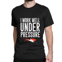 I Work Well Under Pressure Classic T-shirt | Artistshot