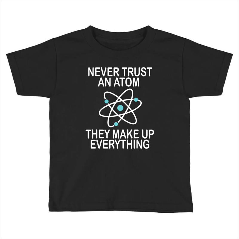 Hot Trend Never Trust An Atom They Make Up Everything Science Teacher Toddler T-shirt by yumgaugeteuda | Artistshot