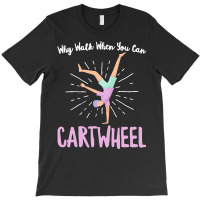 Gymnastics T  Shirt Why Walk When You Can Cartwheel   Gymnastics Sport T-shirt | Artistshot