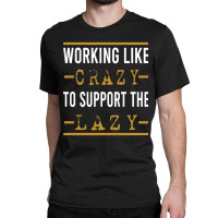 Trending Working Like Crazy To Support The Lazy-xtf7m Classic T-shirt | Artistshot