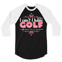 I Cant I Have T  Shirt I Can't I Have Golf   Cute Golf Player Graphic 3/4 Sleeve Shirt | Artistshot