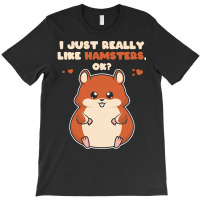 I Just Really Like T  Shirt I Just Really Like Hamsters O K T-shirt | Artistshot