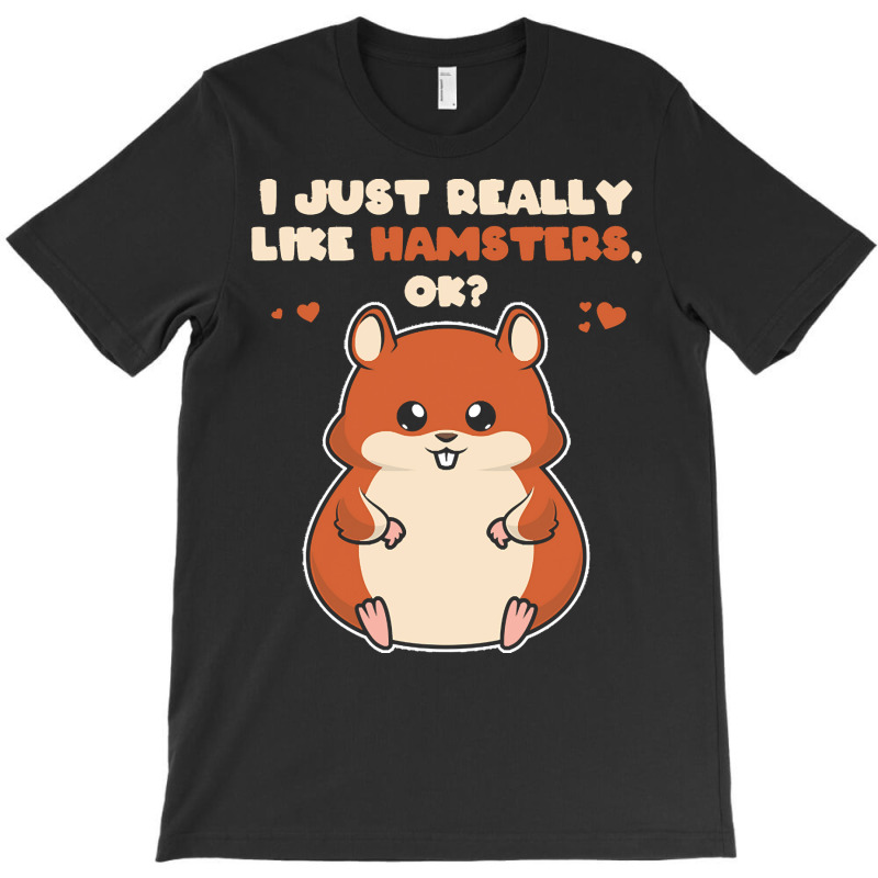 I Just Really Like T  Shirt I Just Really Like Hamsters O K T-Shirt by eudorakreiger568 | Artistshot