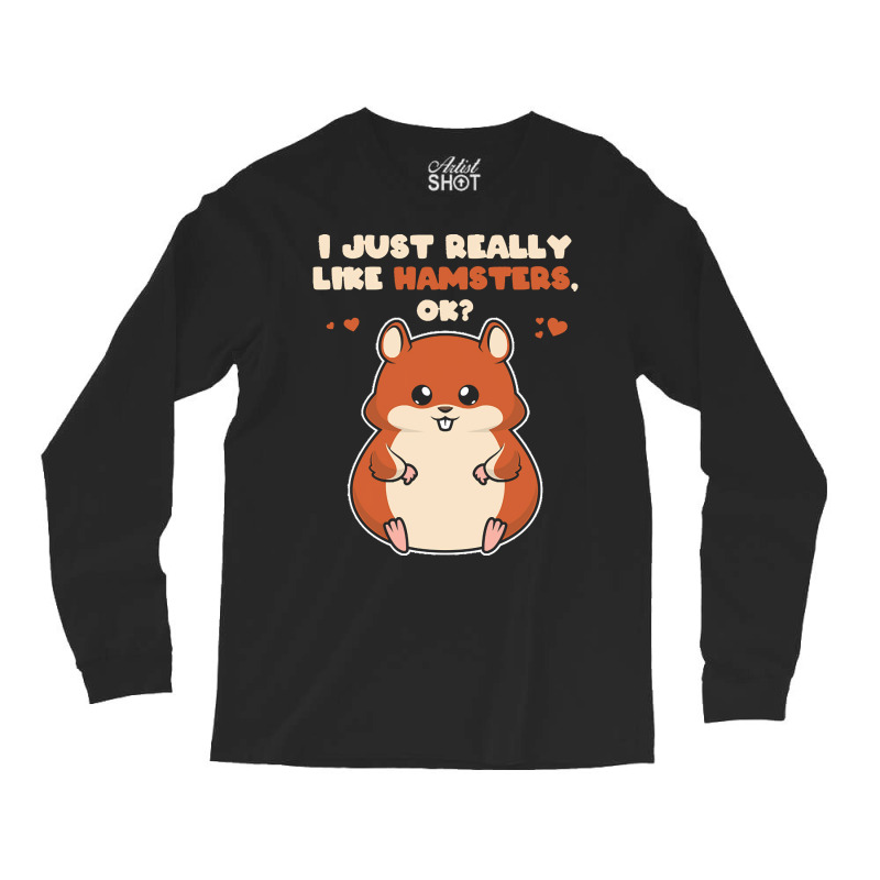 I Just Really Like T  Shirt I Just Really Like Hamsters O K Long Sleeve Shirts by eudorakreiger568 | Artistshot