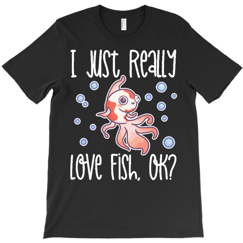 I Just Realy Love T  Shirt I Just Really Love Fish, O K T-Shirt by eudorakreiger568 | Artistshot