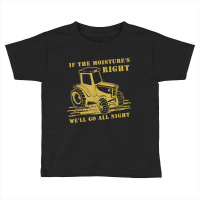 If The Moisture's Right Funny Farmer Tractor T Shirt Toddler T-shirt | Artistshot