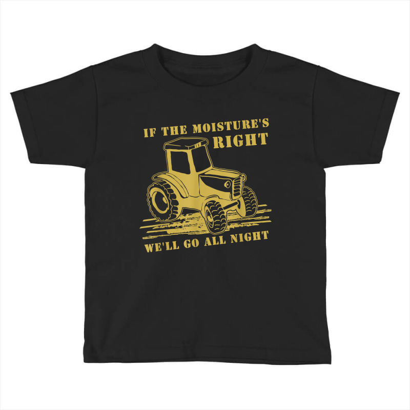 If The Moisture's Right Funny Farmer Tractor T Shirt Toddler T-shirt by erinlorrai | Artistshot