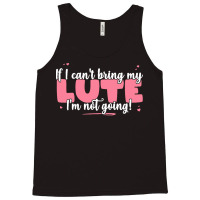 If I Can T Bring T  Shirt If I Can't Bring My Lute I'm Not Going   Cut Tank Top | Artistshot