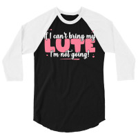 If I Can T Bring T  Shirt If I Can't Bring My Lute I'm Not Going   Cut 3/4 Sleeve Shirt | Artistshot