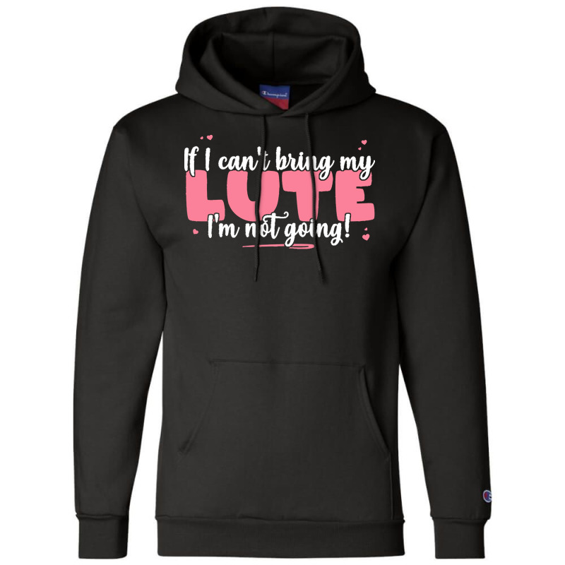 If I Can T Bring T  Shirt If I Can't Bring My Lute I'm Not Going   Cut Champion Hoodie by eudorakreiger568 | Artistshot