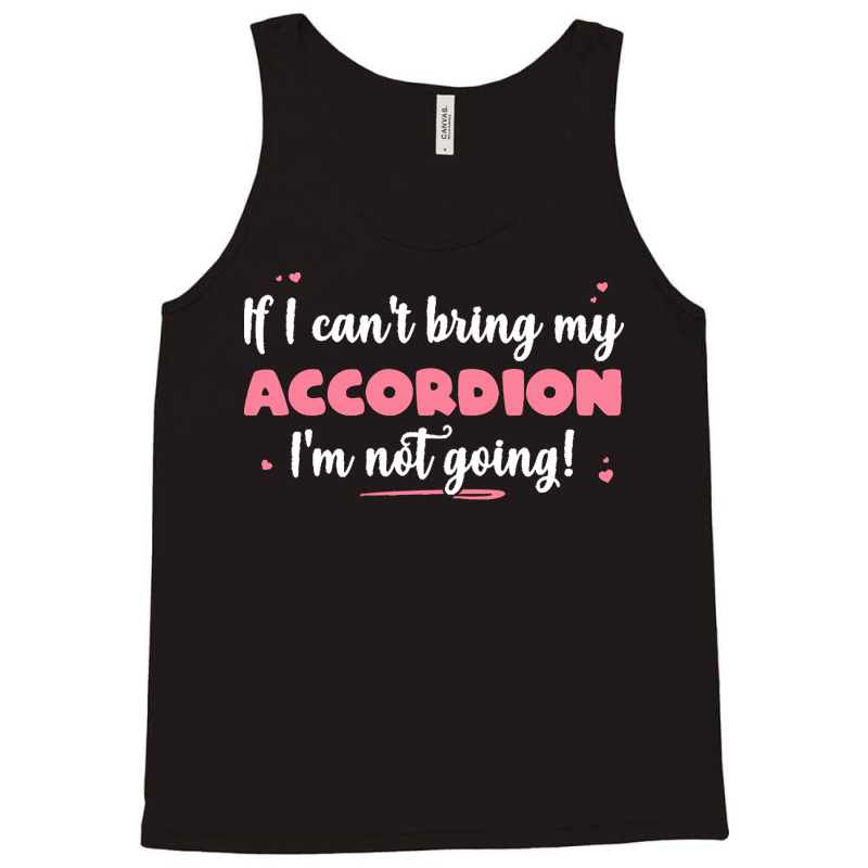 If I Cant Bring T  Shirt If I Can't Bring My Accordion I'm Not Going Tank Top by eudorakreiger568 | Artistshot