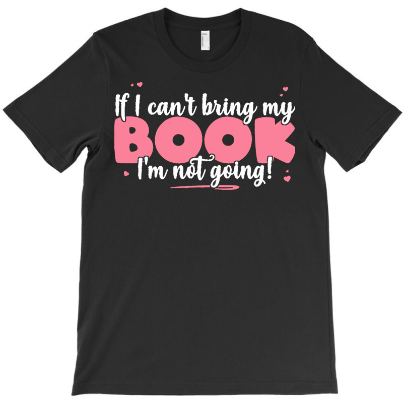 If I Cant Bring T  Shirt If I Can't Bring My Book I'm Not Going   Cute T-Shirt by eudorakreiger568 | Artistshot