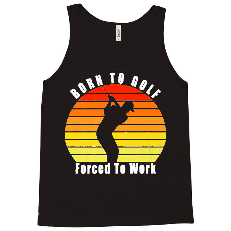 Born To Golf Forced To Work Golfing Golf Course Golfer Clubs Premium Tank Top by ISAIASSANTIAGO | Artistshot