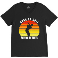 Born To Golf Forced To Work Golfing Golf Course Golfer Clubs Premium V-neck Tee | Artistshot