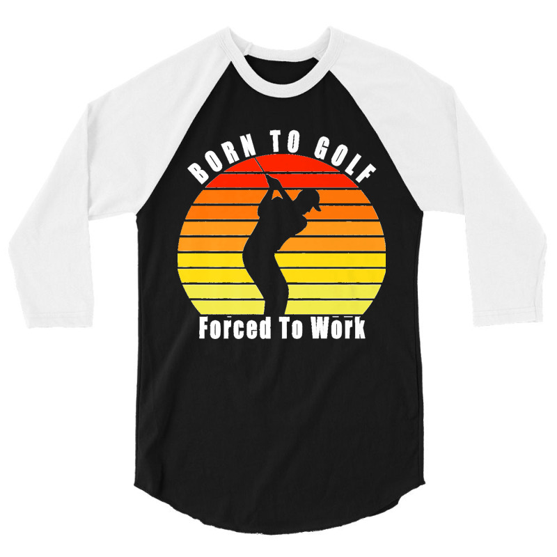 Born To Golf Forced To Work Golfing Golf Course Golfer Clubs Premium 3/4 Sleeve Shirt by ISAIASSANTIAGO | Artistshot