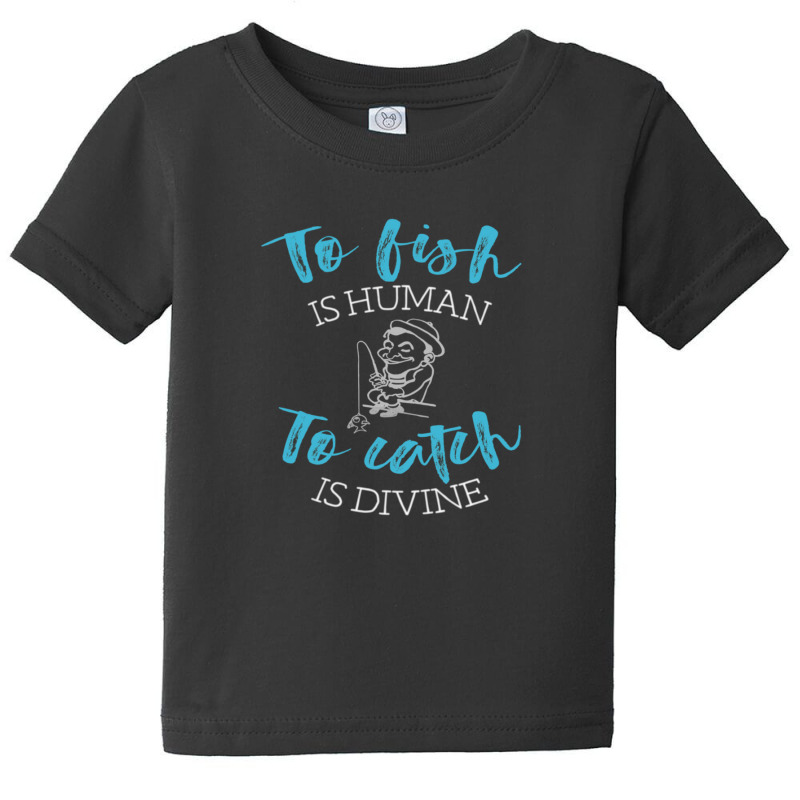 To Fish Is Human To Catch Is Divine Funny Fishing Design Baby Tee by KarrieLBreuer | Artistshot