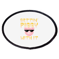 Gettin  Piggy With It  Funny Pig Lover Oval Patch | Artistshot