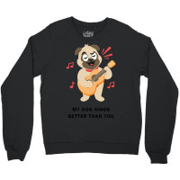 Trending My Dog Sings Better Than You! Crewneck Sweatshirt | Artistshot