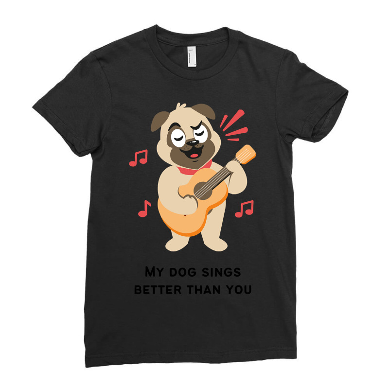 Trending My Dog Sings Better Than You! Ladies Fitted T-Shirt by Crews Micki | Artistshot