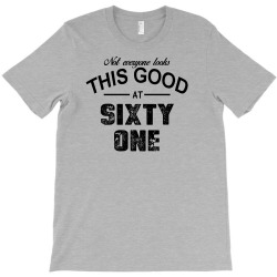 not everyone looks this good at sixty one T-Shirt | Artistshot