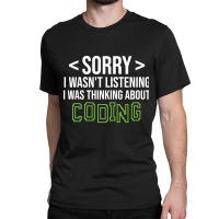 Limited Edition Sorry I Wasn't Listening I Was Thinking About Coding, Classic T-shirt | Artistshot