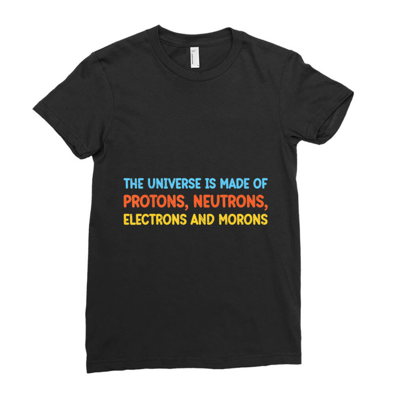 Trending Universe Is Made Of Protons Neutrons Electrons And Morons (2) Ladies Fitted T-Shirt by femalesbaubles | Artistshot