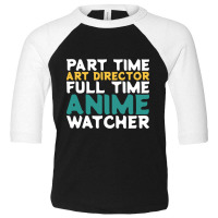 Hot Trend Part Time Art Director Full Time Anime Watcher Toddler 3/4 Sleeve Tee | Artistshot