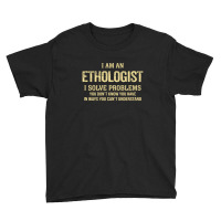 I'm An Ethologist I Solve Problems. Funny Gift Youth Tee | Artistshot