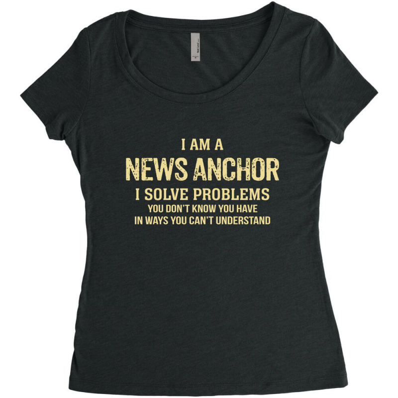 I'm A News Anchor I Solve Problems. Funny Gift Women's Triblend Scoop T-shirt by thanchashop | Artistshot