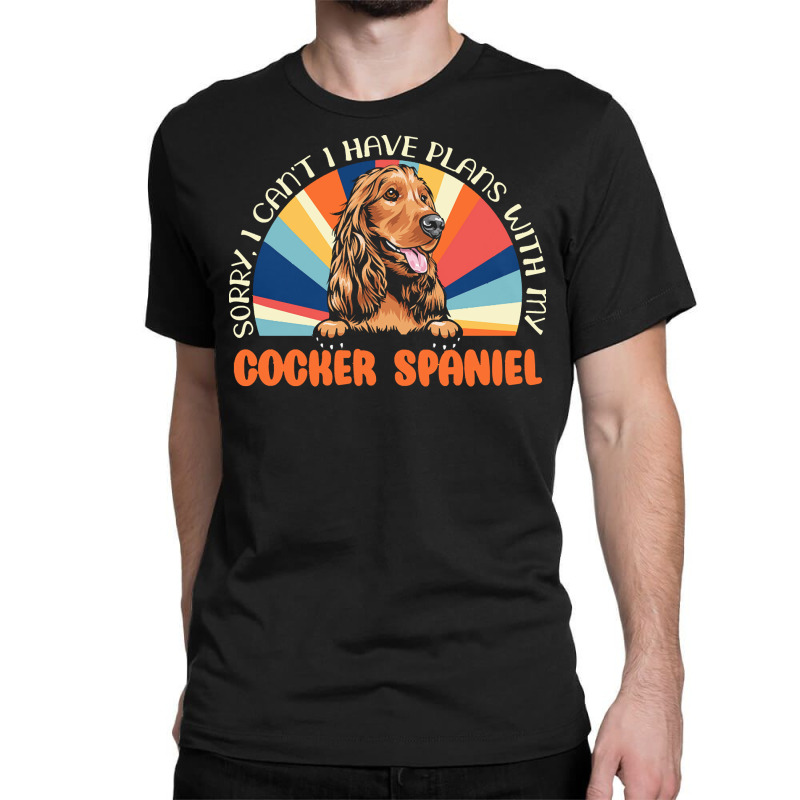 Dog Lover T  Shirt Sorry I Can't Have Plans With My Cocker Spaniel For Classic T-shirt by roderick79981 | Artistshot