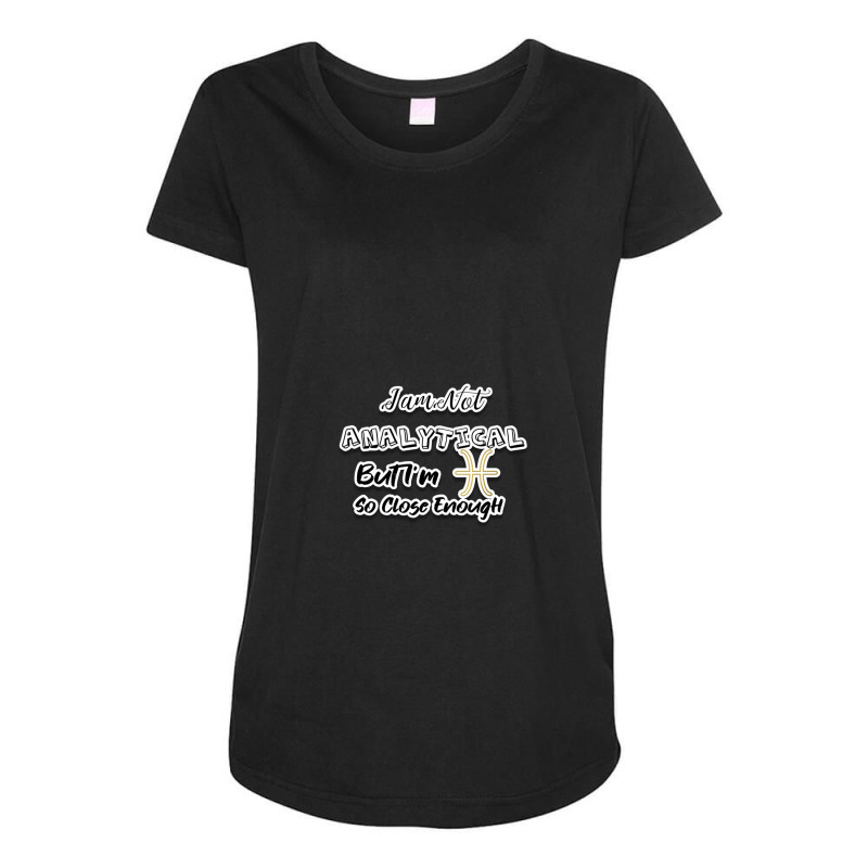 I Am Not Analytical But I'm Pisces So Close Enough - Fun Zodiac Gift F Maternity Scoop Neck T-shirt by MaryWright | Artistshot