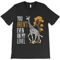 You Aren't Even On My Level - Funny Giraffe Gift T-shirt | Artistshot