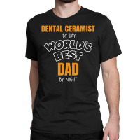 Dental Ceramist By Day Worlds Best Dad By Night Fathers Day Classic T-shirt | Artistshot