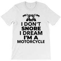 I Don't Snore I Dream I'm A Motorcycle T-shirt | Artistshot