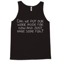 Can We Put Our Work Aside For Now And Just Have Some Fun T Shirt Tank Top | Artistshot