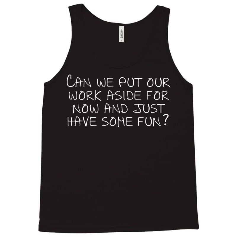 Can We Put Our Work Aside For Now And Just Have Some Fun T Shirt Tank Top by noelenedh2mar | Artistshot