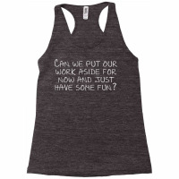 Can We Put Our Work Aside For Now And Just Have Some Fun T Shirt Racerback Tank | Artistshot